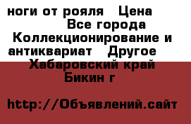 ноги от рояля › Цена ­ 19 000 - Все города Коллекционирование и антиквариат » Другое   . Хабаровский край,Бикин г.